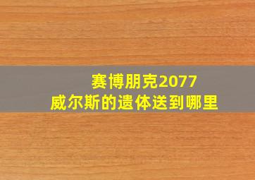 赛博朋克2077 威尔斯的遗体送到哪里